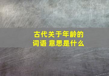 古代关于年龄的词语 意思是什么